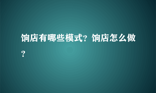 饷店有哪些模式？饷店怎么做？