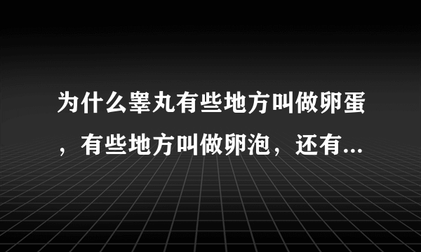 为什么睾丸有些地方叫做卵蛋，有些地方叫做卵泡，还有些地方叫做卵子？