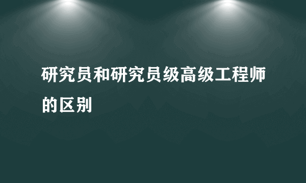 研究员和研究员级高级工程师的区别