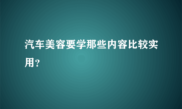 汽车美容要学那些内容比较实用？