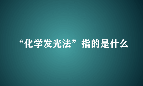 “化学发光法”指的是什么