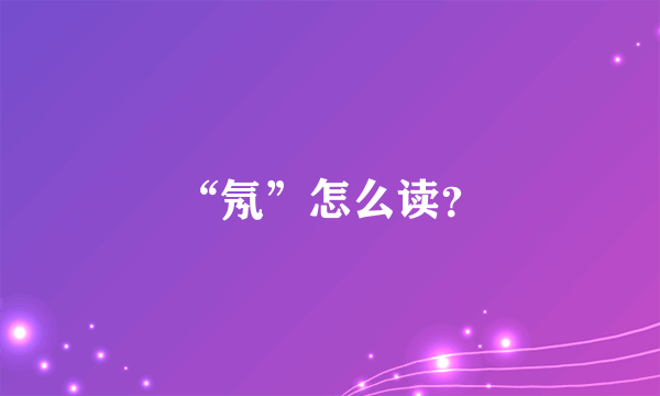 “氖”怎么读？