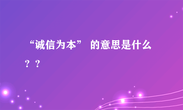 “诚信为本” 的意思是什么？？