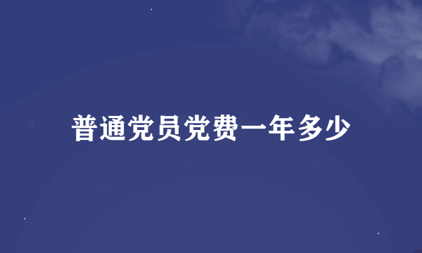 普通党员党费一年多少