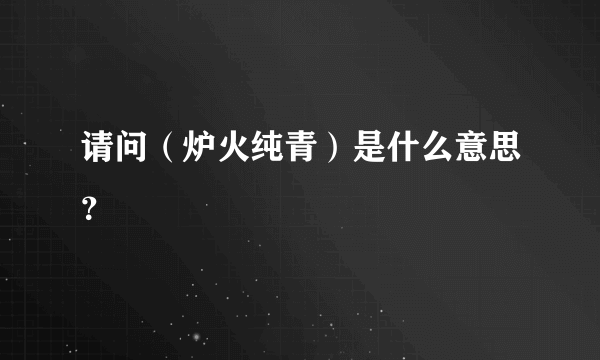 请问（炉火纯青）是什么意思？