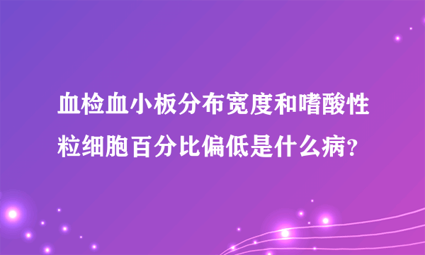 血检血小板分布宽度和嗜酸性粒细胞百分比偏低是什么病？