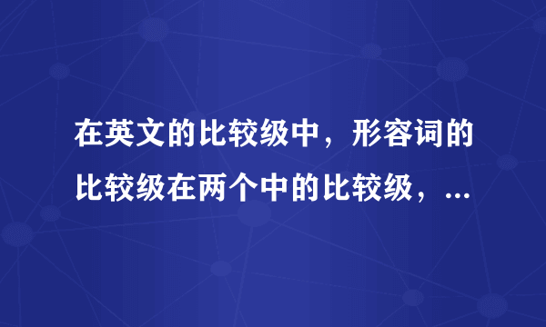 在英文的比较级中，形容词的比较级在两个中的比较级，可不可以说： you are the more