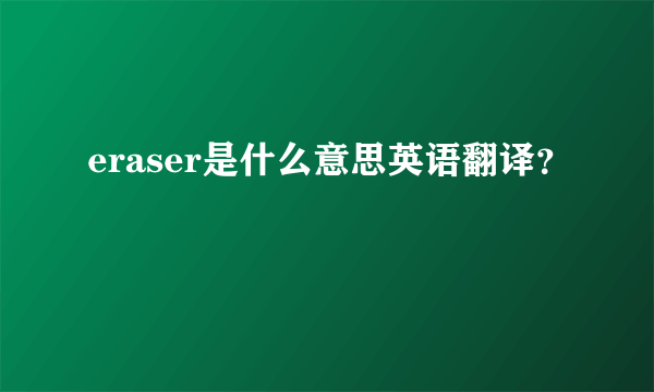 eraser是什么意思英语翻译？