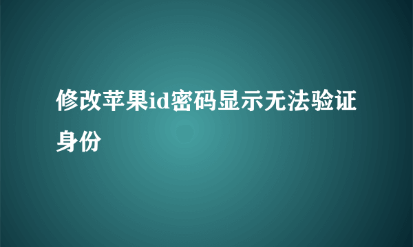 修改苹果id密码显示无法验证身份