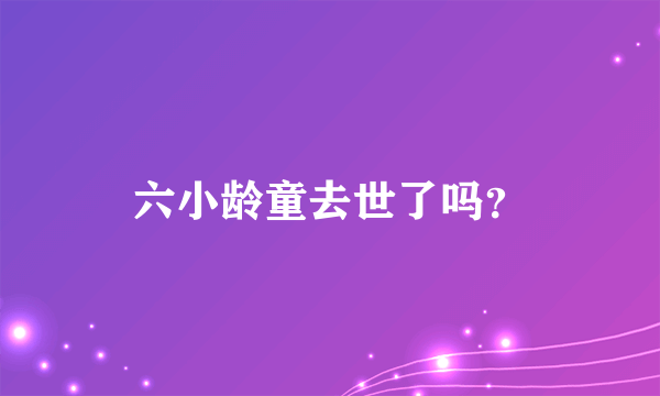 六小龄童去世了吗？