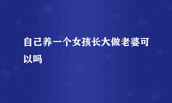 自己养一个女孩长大做老婆可以吗