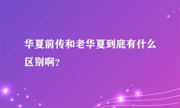 华夏前传和老华夏到底有什么区别啊？