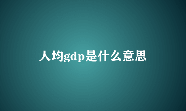 人均gdp是什么意思