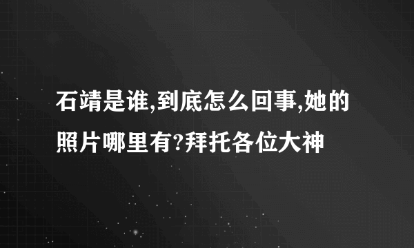 石靖是谁,到底怎么回事,她的照片哪里有?拜托各位大神