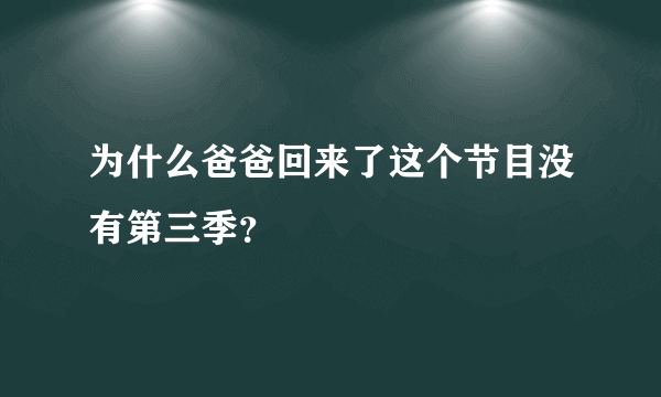 为什么爸爸回来了这个节目没有第三季？