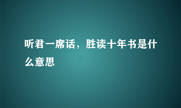 听君一席话，胜读十年书是什么意思