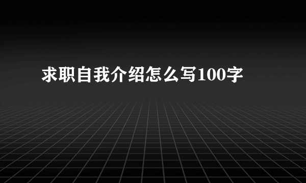 求职自我介绍怎么写100字