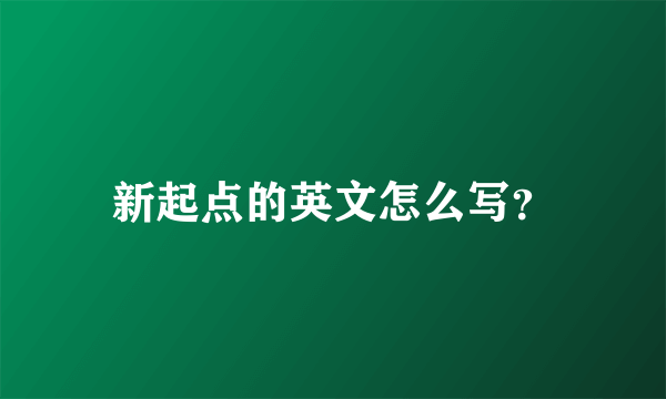 新起点的英文怎么写？