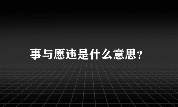 事与愿违是什么意思？