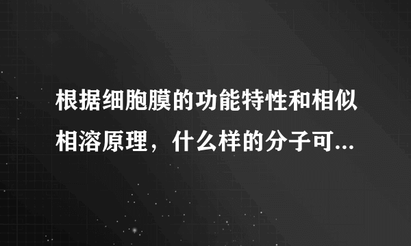 根据细胞膜的功能特性和相似相溶原理，什么样的分子可以通过磷脂双分子层