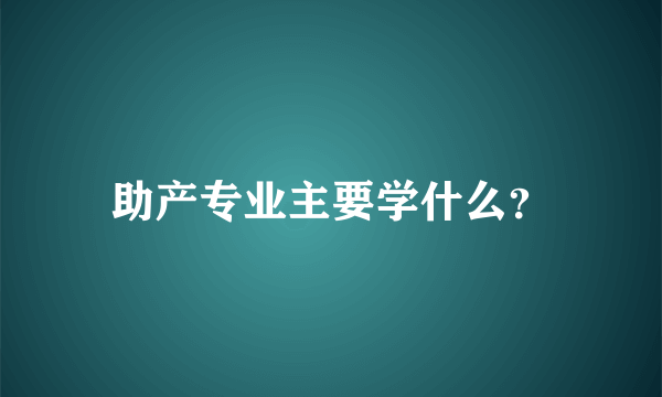 助产专业主要学什么？