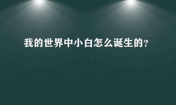 我的世界中小白怎么诞生的？