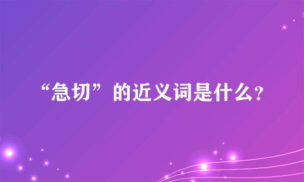 “急切”的近义词是什么？