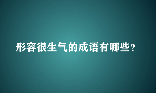 形容很生气的成语有哪些？