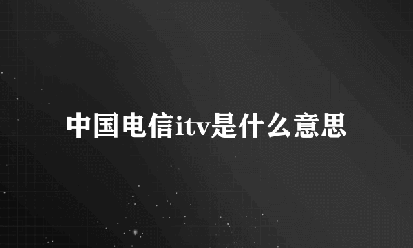 中国电信itv是什么意思