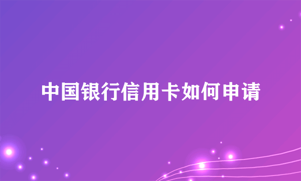 中国银行信用卡如何申请