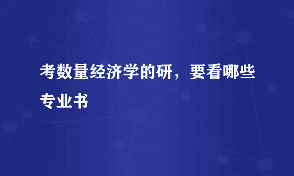 考数量经济学的研，要看哪些专业书