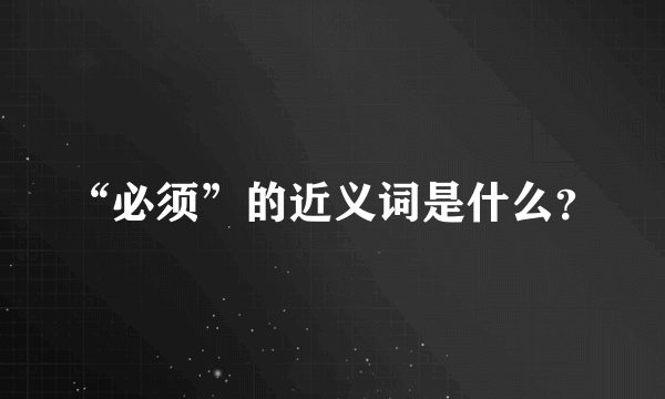 “必须”的近义词是什么？