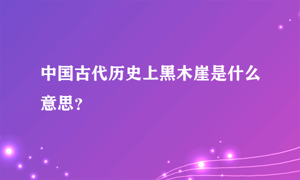 中国古代历史上黑木崖是什么意思？