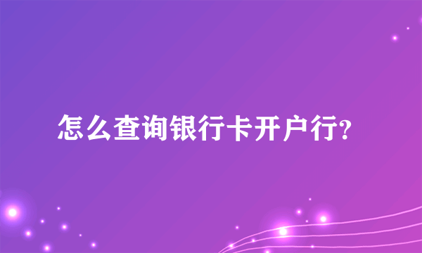 怎么查询银行卡开户行？