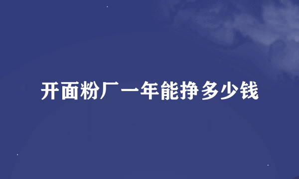 开面粉厂一年能挣多少钱