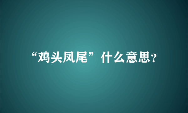 “鸡头凤尾”什么意思？