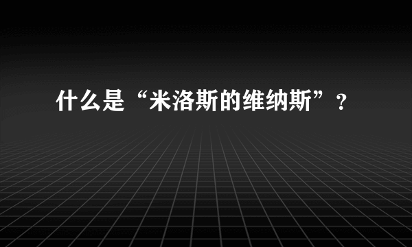 什么是“米洛斯的维纳斯”？