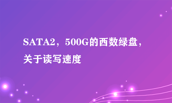 SATA2，500G的西数绿盘，关于读写速度