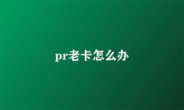 pr老卡怎么办