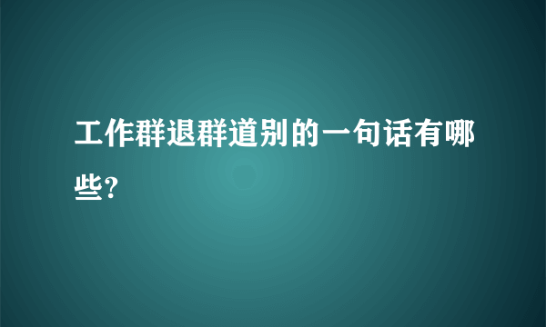 工作群退群道别的一句话有哪些?