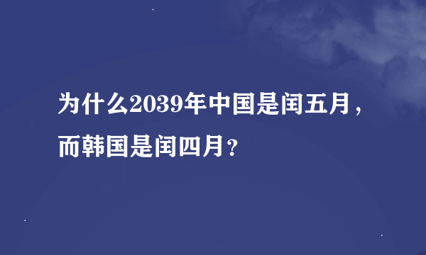 为什么2039年中国是闰五月，而韩国是闰四月？