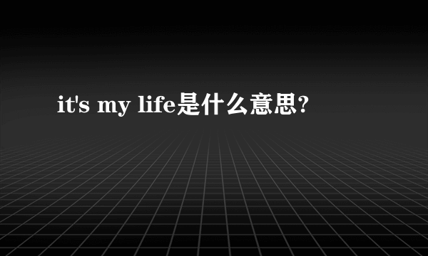 it's my life是什么意思?