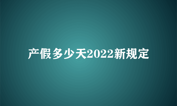 产假多少天2022新规定