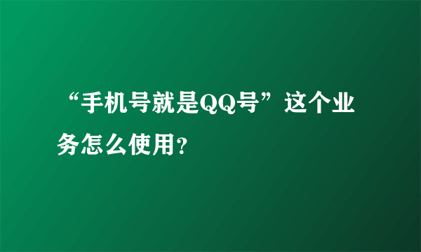 “手机号就是QQ号”这个业务怎么使用？