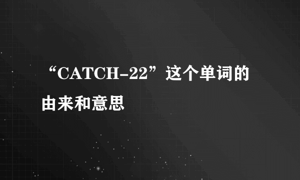 “CATCH-22”这个单词的由来和意思