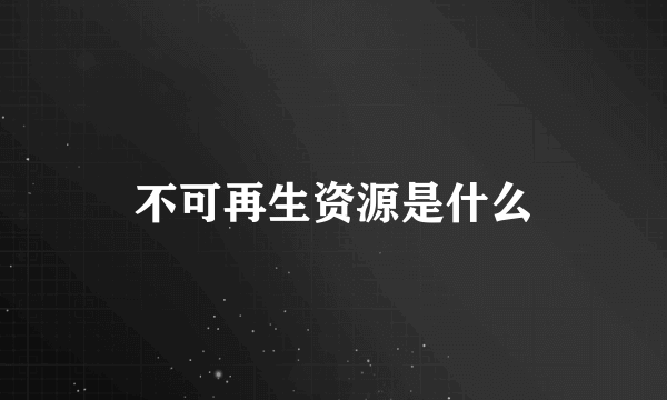 不可再生资源是什么