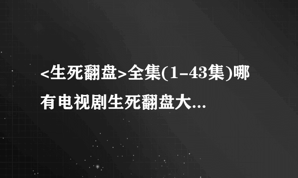 <生死翻盘>全集(1-43集)哪有电视剧生死翻盘大结局剧情观看？