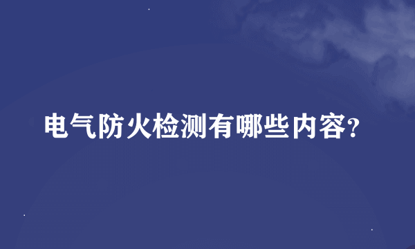 电气防火检测有哪些内容？