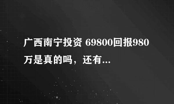 广西南宁投资 69800回报980万是真的吗，还有就是每月发米和油是真的吗