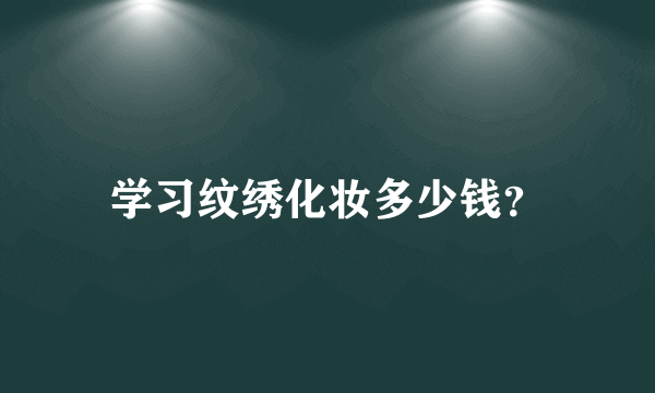 学习纹绣化妆多少钱？